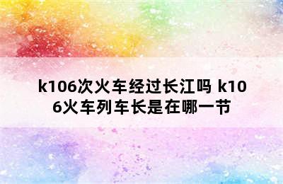 k106次火车经过长江吗 k106火车列车长是在哪一节